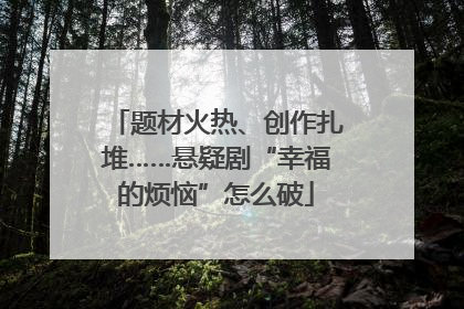 题材火热、创作扎堆……悬疑剧“幸福的烦恼”怎么破