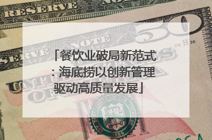 餐饮业破局新范式：海底捞以创新管理驱动高质量发展