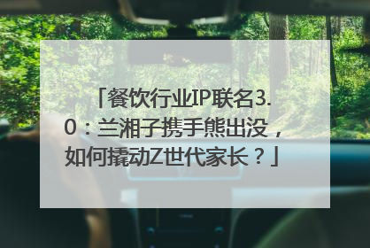餐饮行业IP联名3.0：兰湘子携手熊出没，如何撬动Z世代家长？