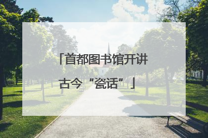 首都图书馆开讲古今“瓷话”