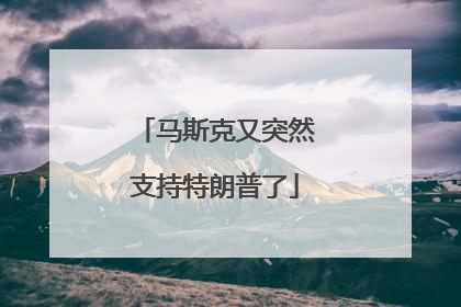 马斯克又突然支持特朗普了