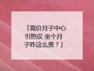 高价月子中心引热议 坐个月子咋这么贵？