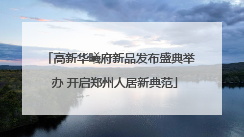 高新华曦府新品发布盛典举办 开启郑州人居新典范