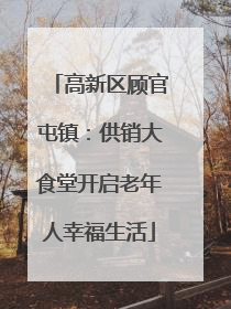 高新区顾官屯镇：供销大食堂开启老年人幸福生活