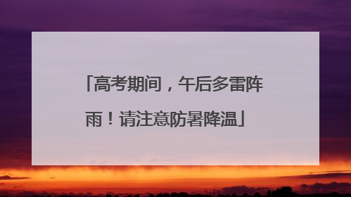 高考期间，午后多雷阵雨！请注意防暑降温