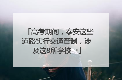 高考期间，泰安这些道路实行交通管制，涉及这8所学校→