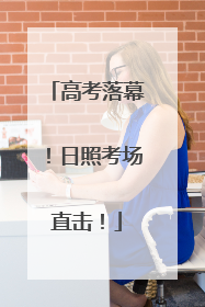 高考落幕！日照考场直击！