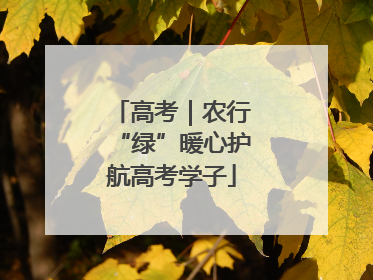 高考｜农行“绿”暖心护航高考学子
