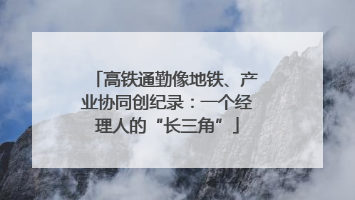高铁通勤像地铁、产业协同创纪录：一个经理人的“长三角”