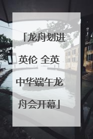 龙舟划进英伦 全英中华端午龙舟会开幕