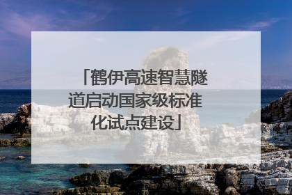 鹤伊高速智慧隧道启动国家级标准化试点建设