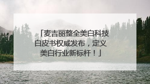 麦吉丽整全美白科技白皮书权威发布，定义美白行业新标杆！