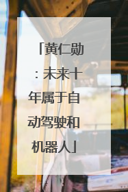 黄仁勋：未来十年属于自动驾驶和机器人