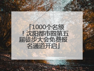 1000个名额！沈阳都市圈第五届徒步大会免费报名通道开启