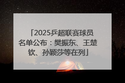2025乒超联赛球员名单公布：樊振东、王楚钦、孙颖莎等在列