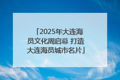 2025年大连海员文化周启幕 打造大连海员城市名片