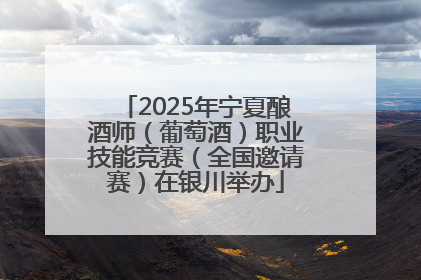 2025年宁夏酿酒师（葡萄酒）职业技能竞赛（全国邀请赛）在银川举办
