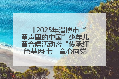 2025年淄博市“童声里的中国”少年儿童合唱活动暨“传承红色基因·七一童心向党”歌咏展演举行