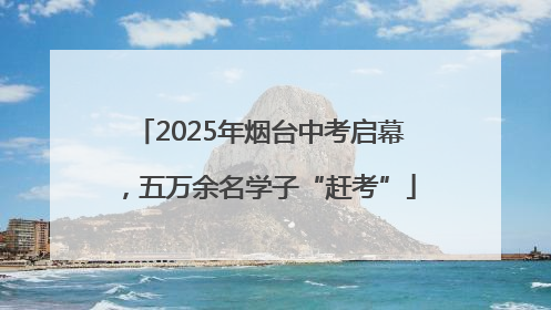 2025年烟台中考启幕，五万余名学子“赶考”