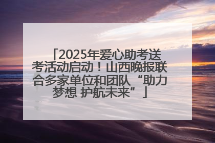 2025年爱心助考送考活动启动！山西晚报联合多家单位和团队“助力梦想 护航未来”