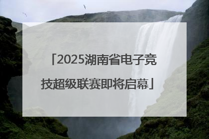 2025湖南省电子竞技超级联赛即将启幕