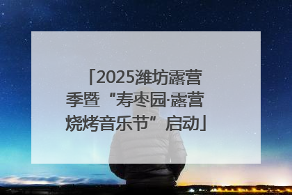 2025潍坊露营季暨“寿枣园·露营烧烤音乐节”启动
