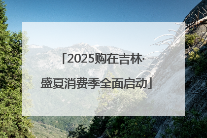 2025购在吉林·盛夏消费季全面启动