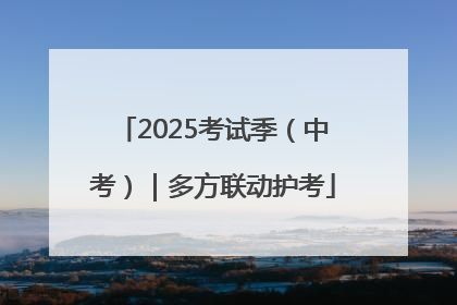 2025考试季（中考）｜多方联动护考