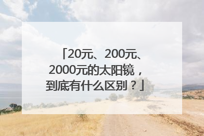 20元、200元、2000元的太阳镜，到底有什么区别？