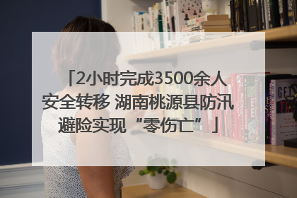 2小时完成3500余人安全转移 湖南桃源县防汛避险实现“零伤亡”
