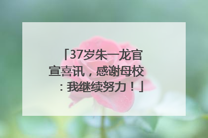 37岁朱一龙官宣喜讯，感谢母校：我继续努力！