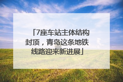 7座车站主体结构封顶，青岛这条地铁线路迎来新进展