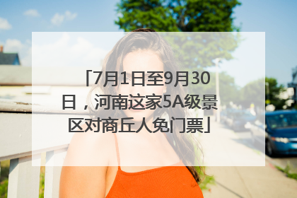 7月1日至9月30日，河南这家5A级景区对商丘人免门票