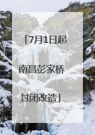 7月1日起 南昌彭家桥封闭改造