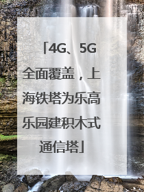 4G、5G全面覆盖，上海铁塔为乐高乐园建积木式通信塔
