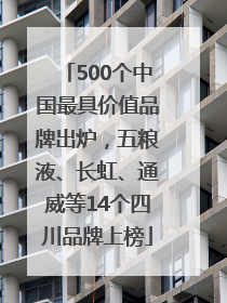 500个中国最具价值品牌出炉，五粮液、长虹、通威等14个四川品牌上榜