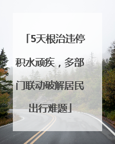 5天根治违停积水顽疾，多部门联动破解居民出行难题