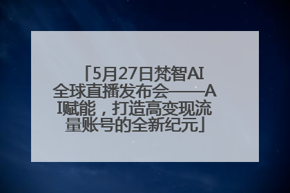 5月27日梵智AI全球直播发布会——AI赋能，打造高变现流量账号的全新纪元