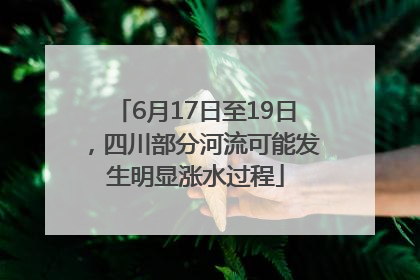 6月17日至19日，四川部分河流可能发生明显涨水过程