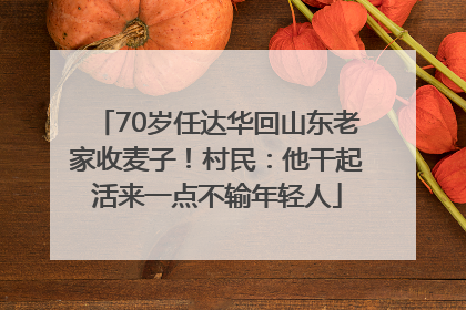 70岁任达华回山东老家收麦子！村民：他干起活来一点不输年轻人