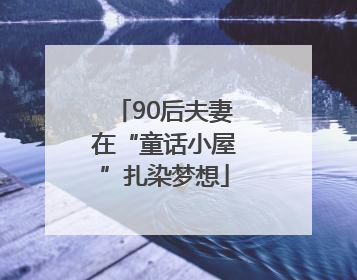 90后夫妻在“童话小屋”扎染梦想