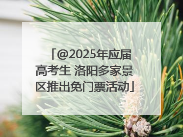 @2025年应届高考生 洛阳多家景区推出免门票活动