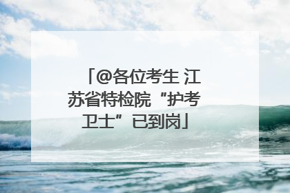 @各位考生 江苏省特检院“护考卫士”已到岗