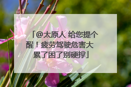 @太原人 给您提个醒！疲劳驾驶危害大 累了困了别硬撑