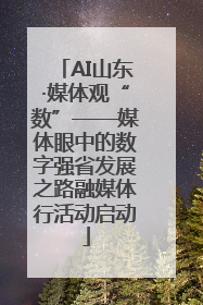 AI山东·媒体观“数”——媒体眼中的数字强省发展之路融媒体行活动启动