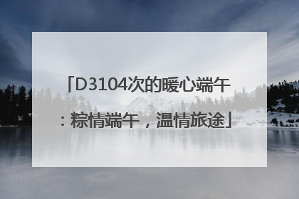D3104次的暖心端午：粽情端午，温情旅途
