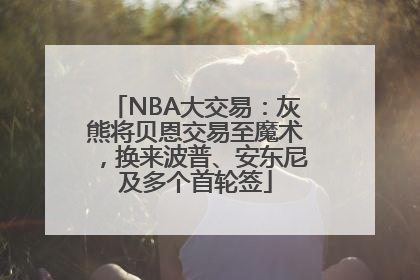 NBA大交易：灰熊将贝恩交易至魔术，换来波普、安东尼及多个首轮签