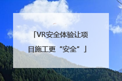 VR安全体验让项目施工更“安全”