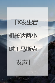 X发生宕机长达两小时！马斯克发声